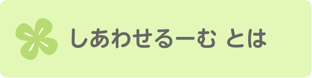 しあわせるーむとは